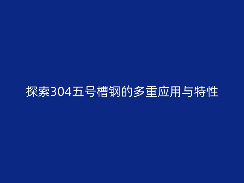 探索304五號(hào)槽鋼的多重應(yīng)用與特性