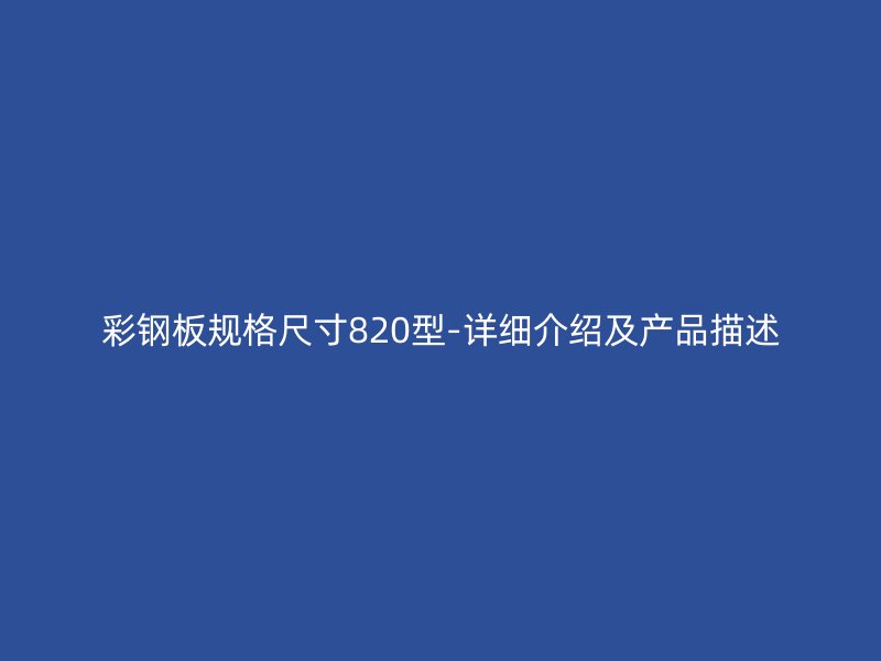 彩鋼板規(guī)格尺寸820型-詳細(xì)介紹及產(chǎn)品描述