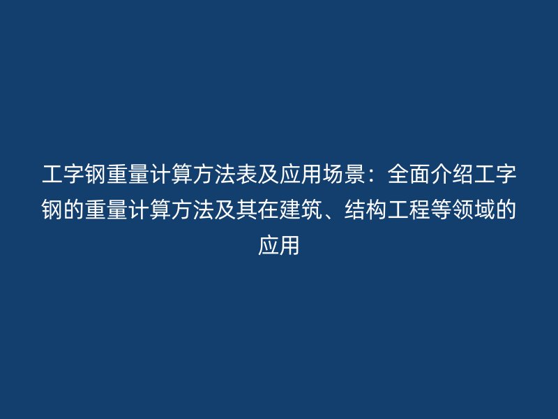 工字鋼重量計算方法表及應(yīng)用場景：全面介紹工字鋼的重量計算方法及其在建筑、結(jié)構(gòu)工程等領(lǐng)域的應(yīng)用