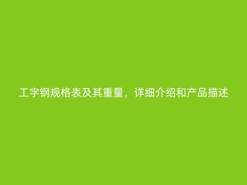 工字鋼規(guī)格表及其重量，詳細(xì)介紹和產(chǎn)品描述