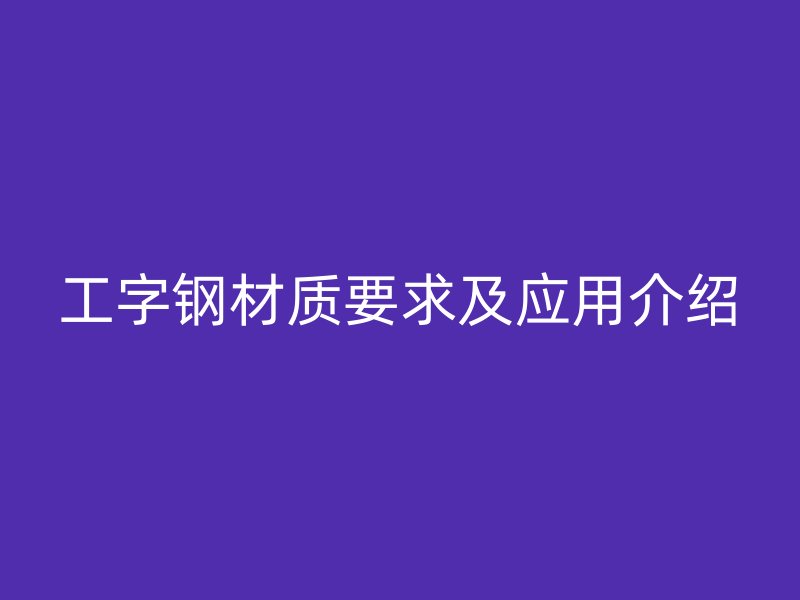 工字鋼材質要求及應用介紹