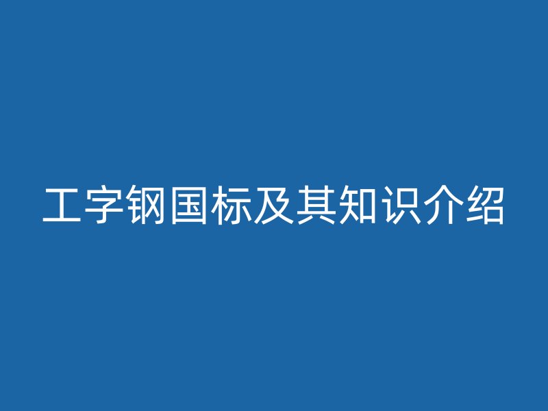 工字鋼國標及其知識介紹