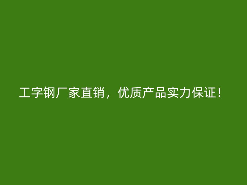 工字鋼廠家直銷，優(yōu)質(zhì)產(chǎn)品實(shí)力保證！