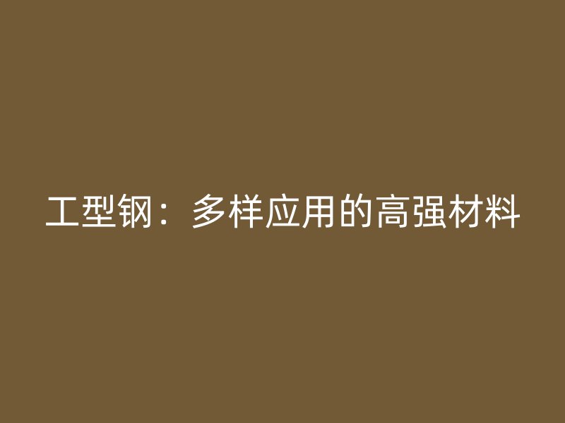 工型鋼：多樣應用的高強材料