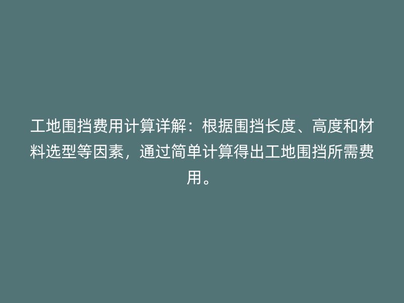 工地圍擋費(fèi)用計(jì)算詳解：根據(jù)圍擋長度、高度和材料選型等因素，通過簡單計(jì)算得出工地圍擋所需費(fèi)用。