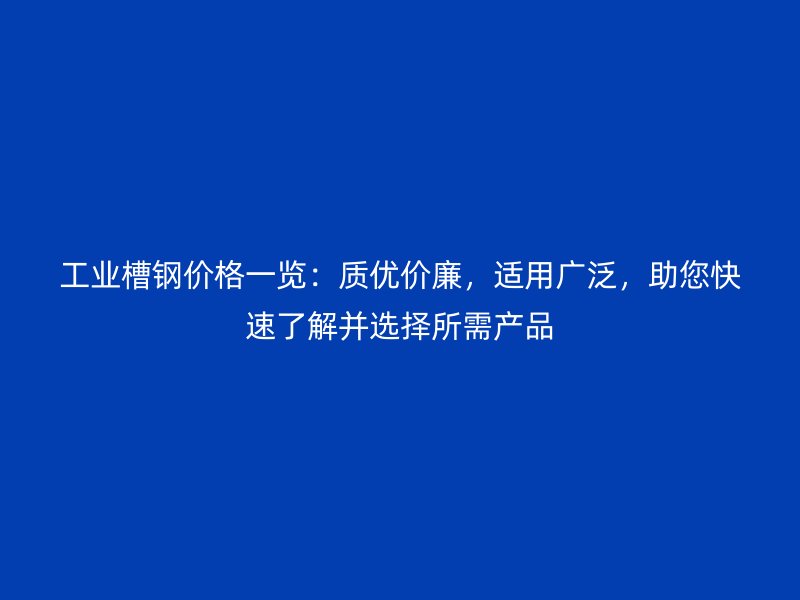 工業(yè)槽鋼價(jià)格一覽：質(zhì)優(yōu)價(jià)廉，適用廣泛，助您快速了解并選擇所需產(chǎn)品