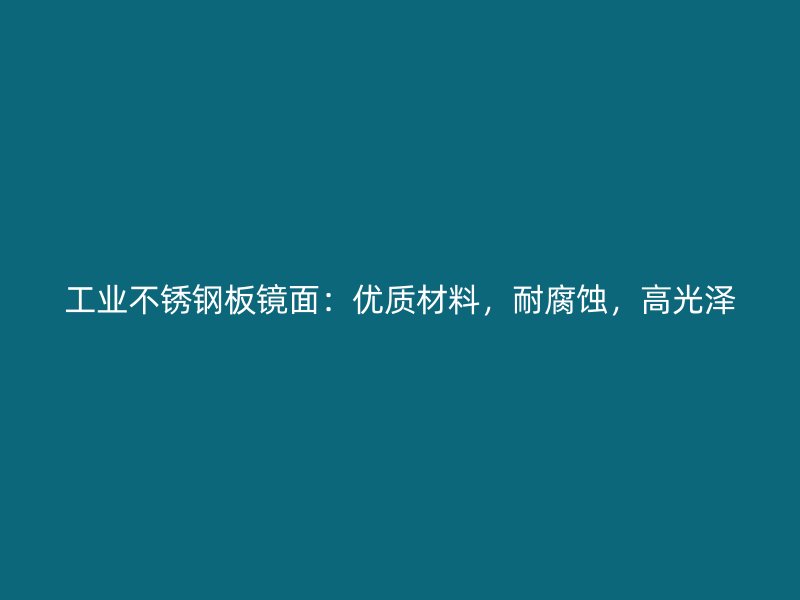 工業(yè)不銹鋼板鏡面：優(yōu)質(zhì)材料，耐腐蝕，高光澤