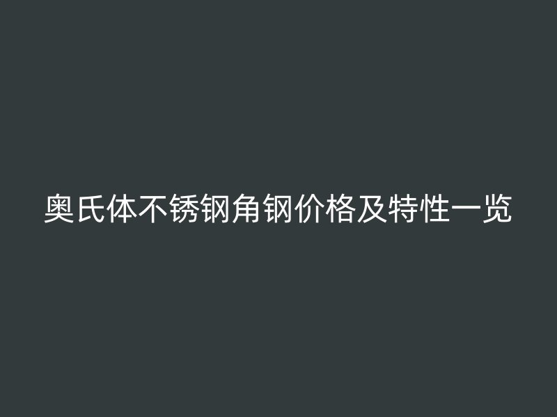 奧氏體不銹鋼角鋼價格及特性一覽