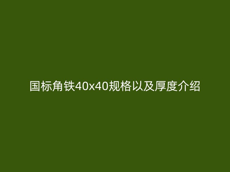 國標角鐵40x40規(guī)格以及厚度介紹