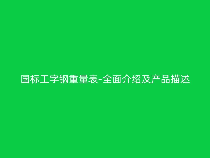 國標工字鋼重量表-全面介紹及產品描述
