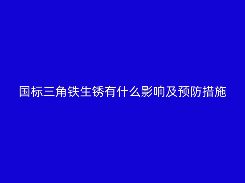 國標三角鐵生銹有什么影響及預(yù)防措施