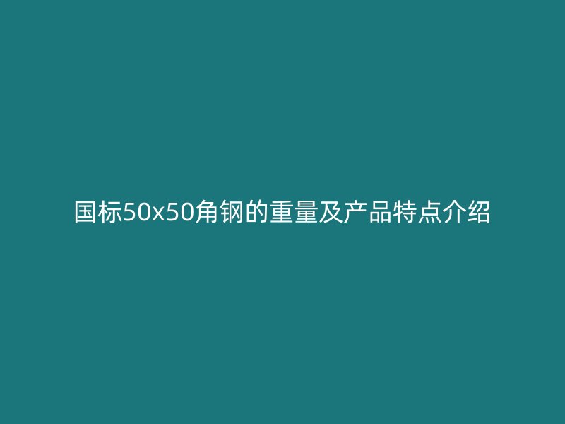 國標(biāo)50x50角鋼的重量及產(chǎn)品特點(diǎn)介紹