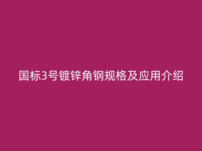 國標(biāo)3號鍍鋅角鋼規(guī)格及應(yīng)用介紹