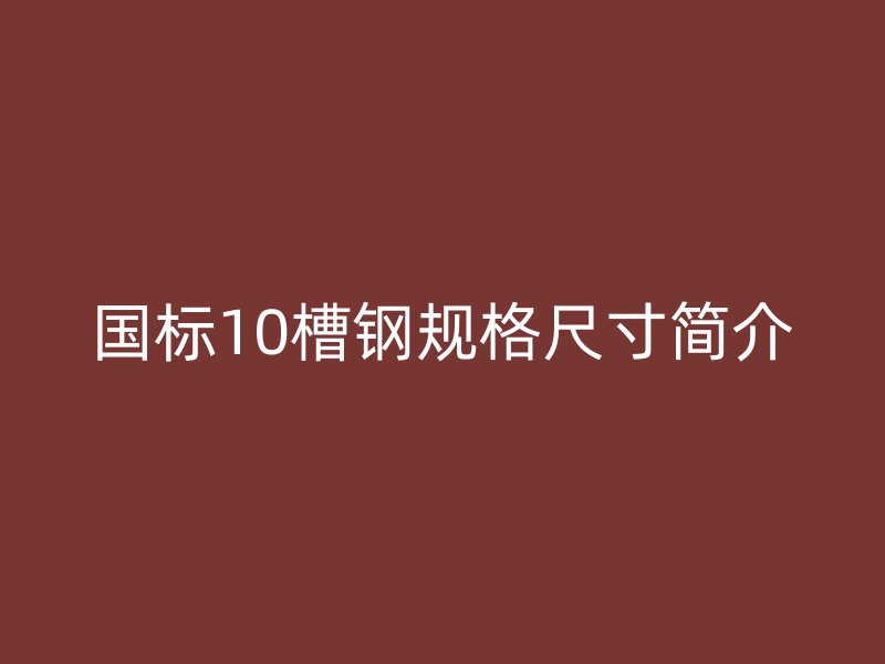 國標10槽鋼規(guī)格尺寸簡介