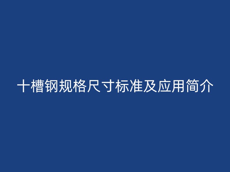 十槽鋼規(guī)格尺寸標(biāo)準(zhǔn)及應(yīng)用簡介