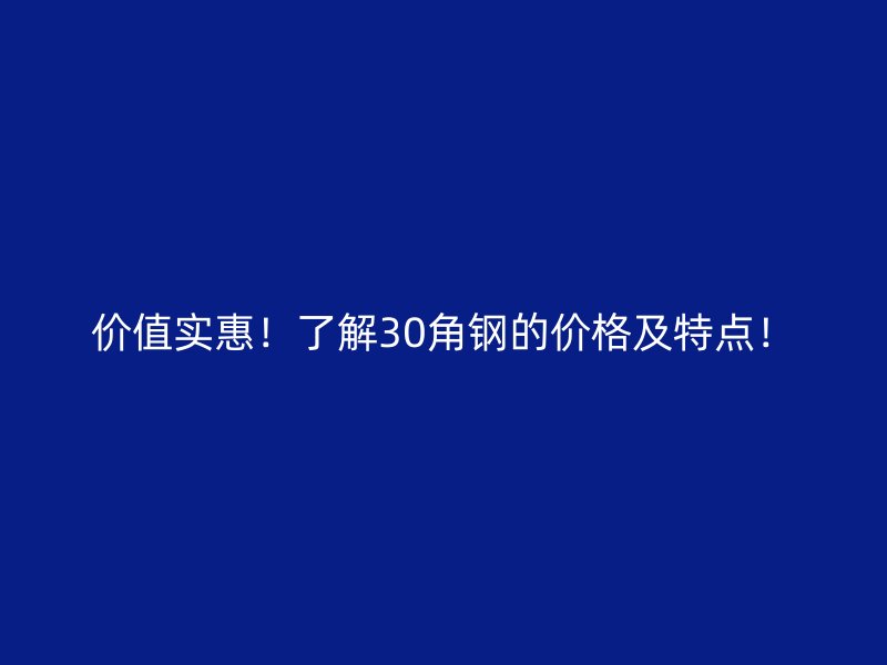 價值實惠！了解30角鋼的價格及特點！