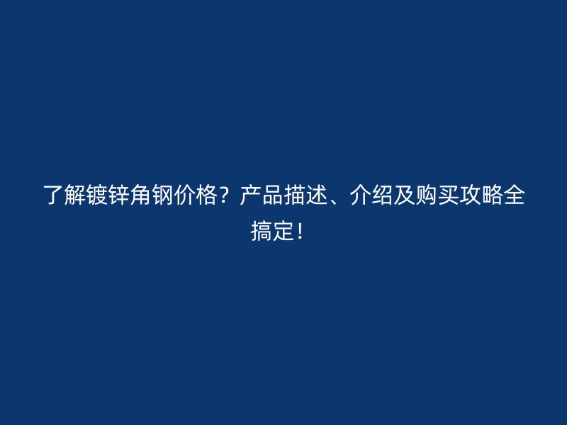 了解鍍鋅角鋼價(jià)格？產(chǎn)品描述、介紹及購(gòu)買攻略全搞定！