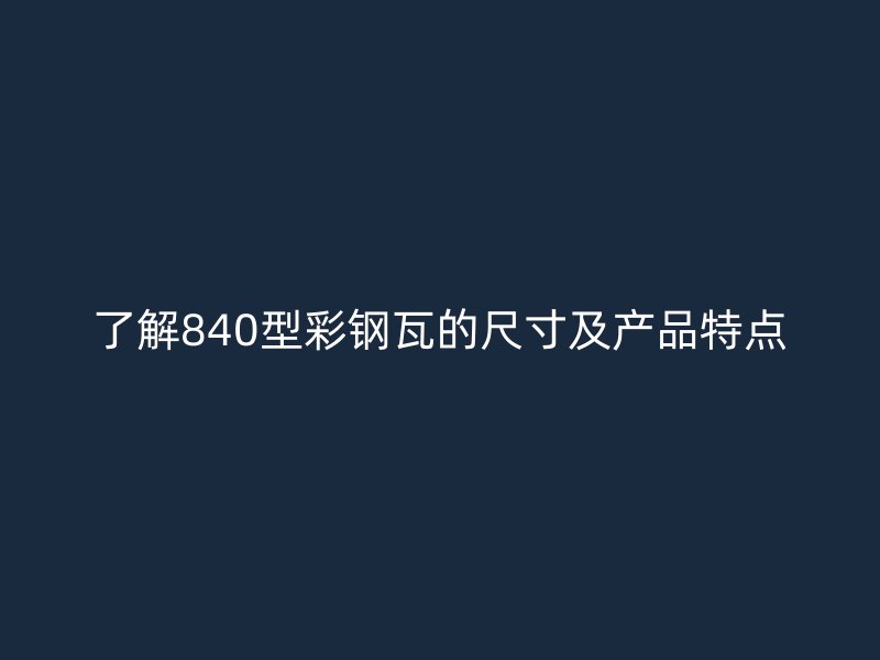 了解840型彩鋼瓦的尺寸及產(chǎn)品特點