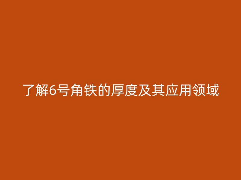 了解6號角鐵的厚度及其應用領域