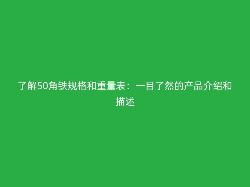 了解50角鐵規(guī)格和重量表：一目了然的產(chǎn)品介紹和描述