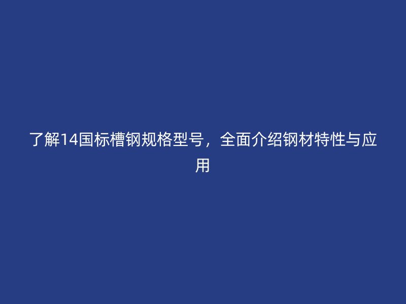 了解14國標(biāo)槽鋼規(guī)格型號(hào)，全面介紹鋼材特性與應(yīng)用