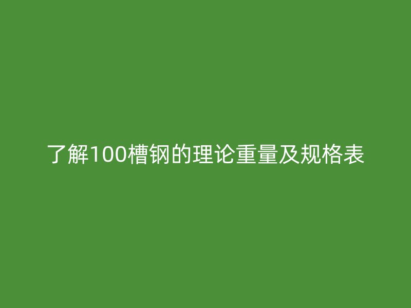 了解100槽鋼的理論重量及規(guī)格表