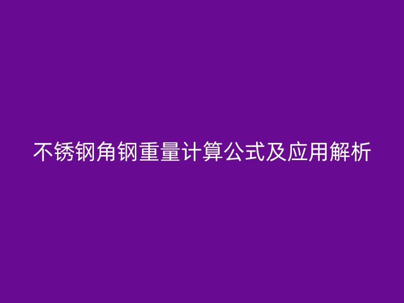 不銹鋼角鋼重量計(jì)算公式及應(yīng)用解析