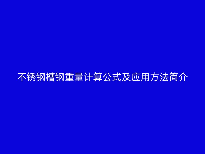 不銹鋼槽鋼重量計算公式及應用方法簡介
