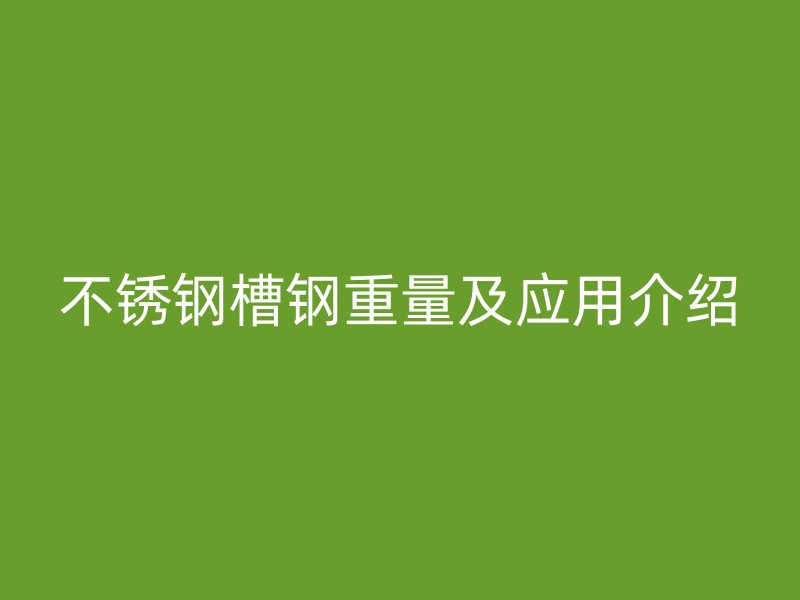 不銹鋼槽鋼重量及應用介紹