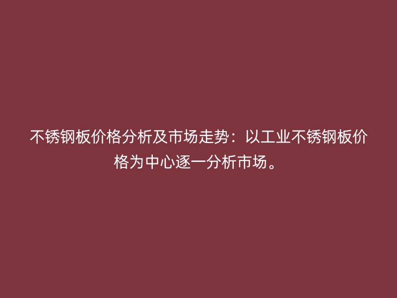 不銹鋼板價(jià)格分析及市場走勢(shì)：以工業(yè)不銹鋼板價(jià)格為中心逐一分析市場。