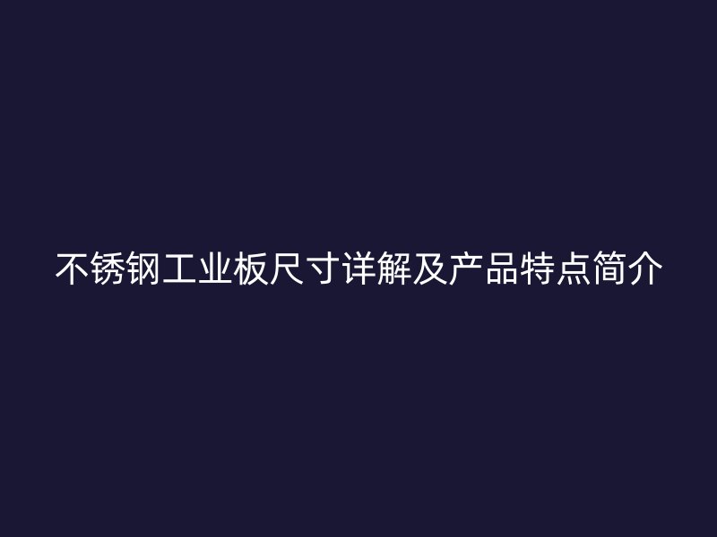 不銹鋼工業(yè)板尺寸詳解及產(chǎn)品特點(diǎn)簡介