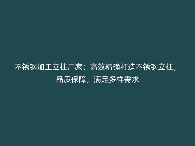 不銹鋼加工立柱廠家：高效精確打造不銹鋼立柱，品質(zhì)保障，滿足多樣需求