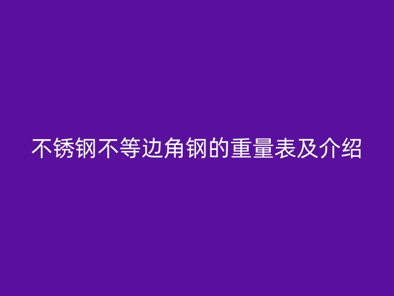 不銹鋼不等邊角鋼的重量表及介紹