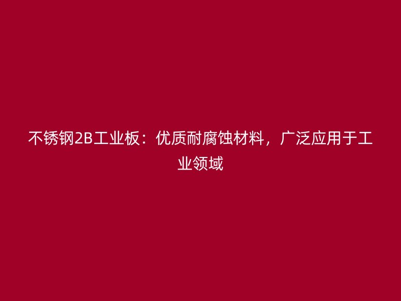 不銹鋼2B工業(yè)板：優(yōu)質(zhì)耐腐蝕材料，廣泛應(yīng)用于工業(yè)領(lǐng)域