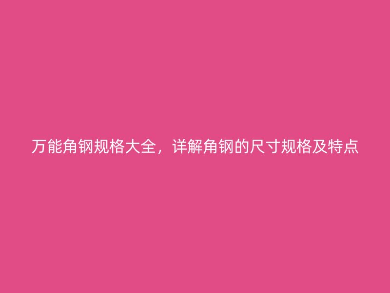 萬(wàn)能角鋼規(guī)格大全，詳解角鋼的尺寸規(guī)格及特點(diǎn)