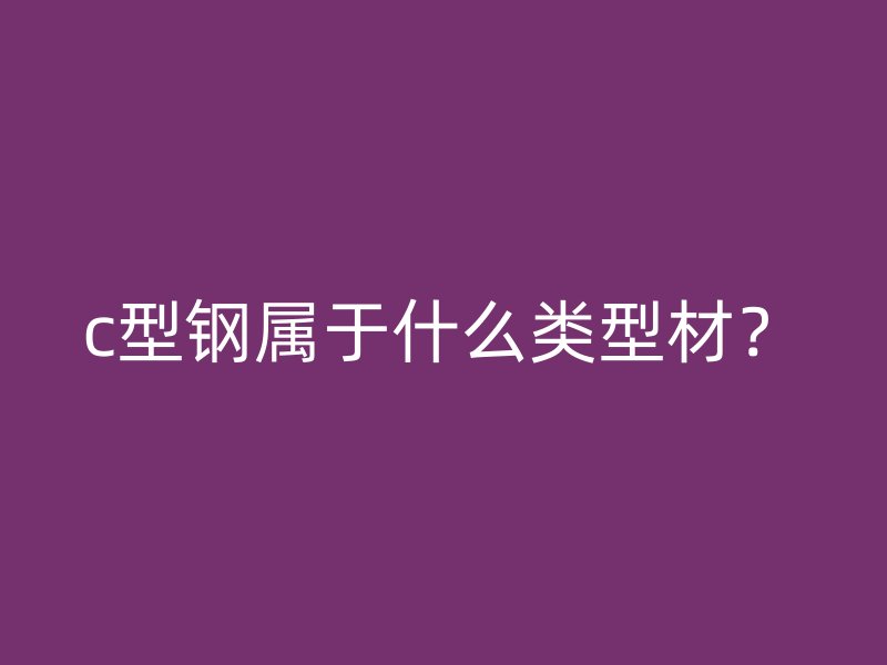 c型鋼屬于什么類型材？