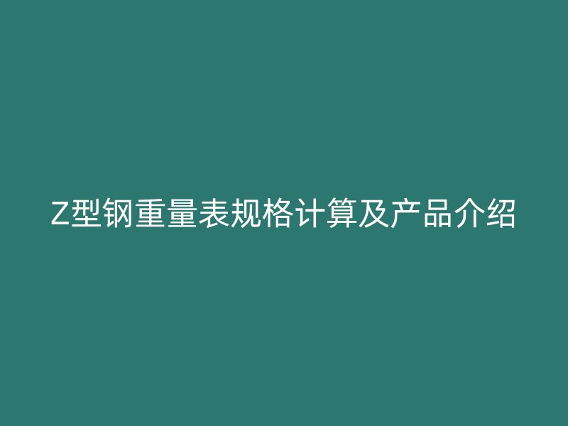 Z型鋼重量表規(guī)格計(jì)算及產(chǎn)品介紹