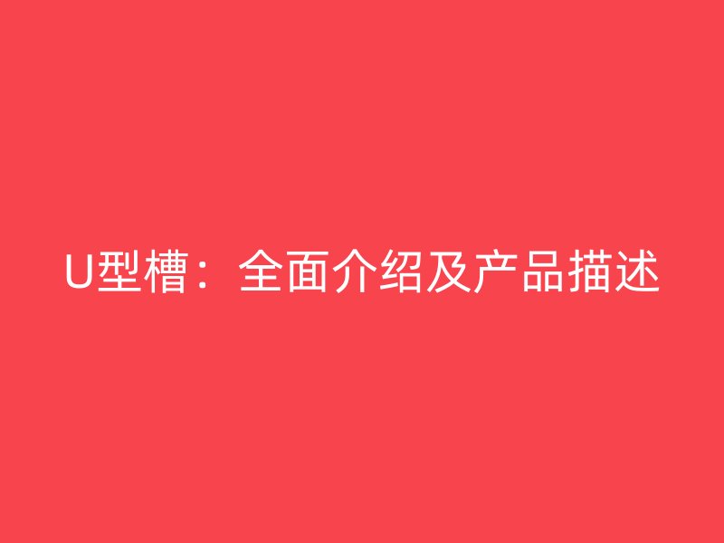 U型槽：全面介紹及產(chǎn)品描述