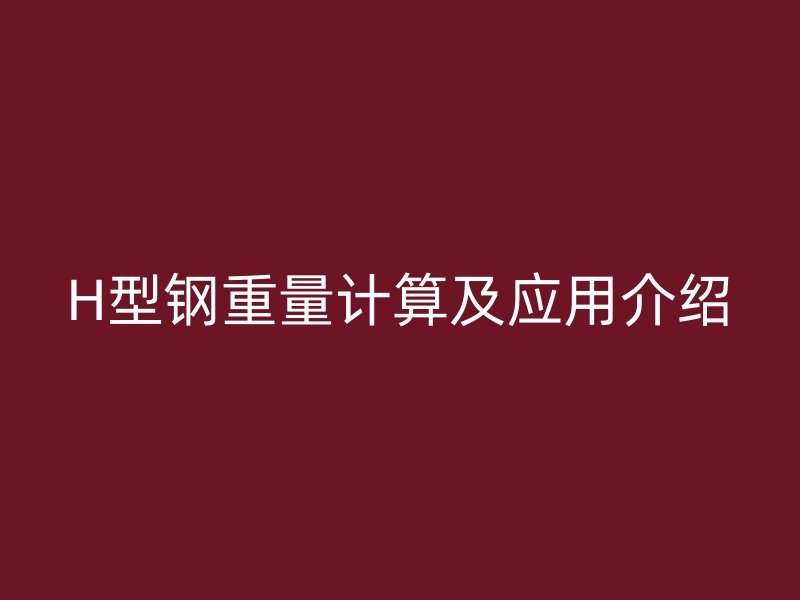 H型鋼重量計算及應(yīng)用介紹