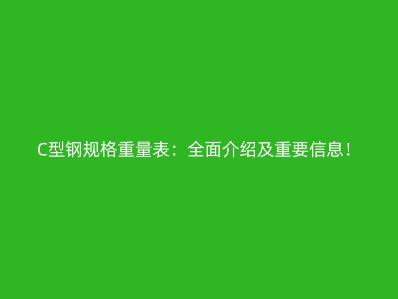 C型鋼規(guī)格重量表：全面介紹及重要信息！