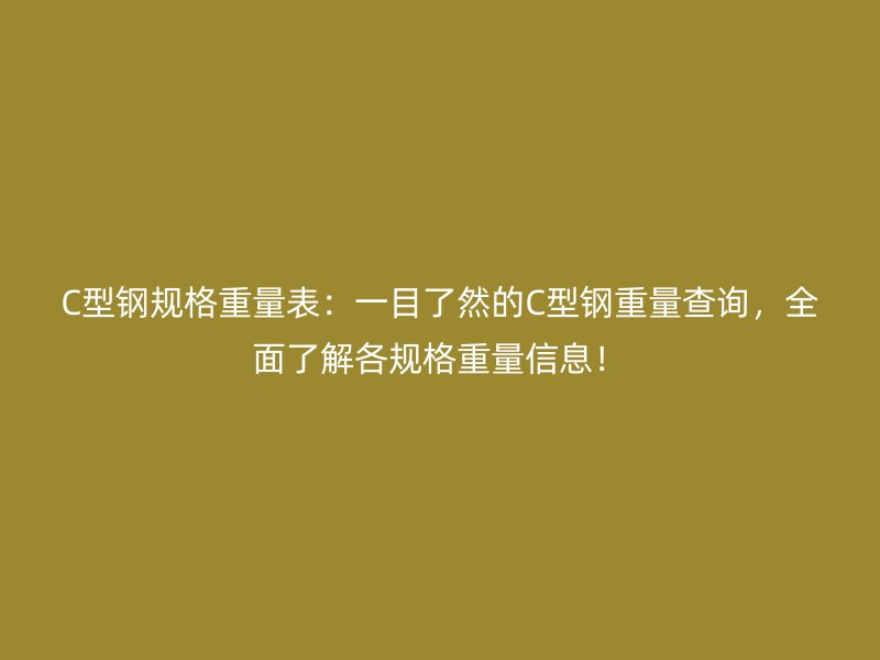 C型鋼規(guī)格重量表：一目了然的C型鋼重量查詢，全面了解各規(guī)格重量信息！