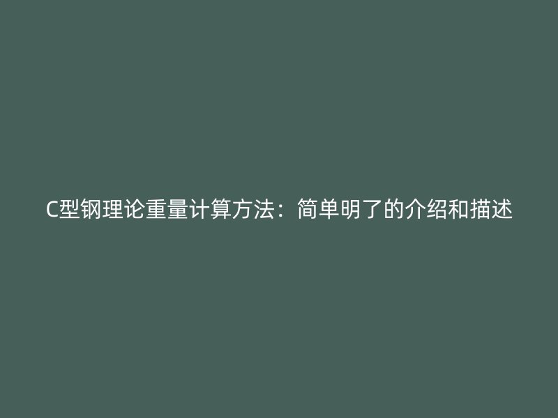 C型鋼理論重量計算方法：簡單明了的介紹和描述