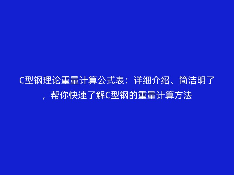 C型鋼理論重量計(jì)算公式表：詳細(xì)介紹、簡潔明了，幫你快速了解C型鋼的重量計(jì)算方法