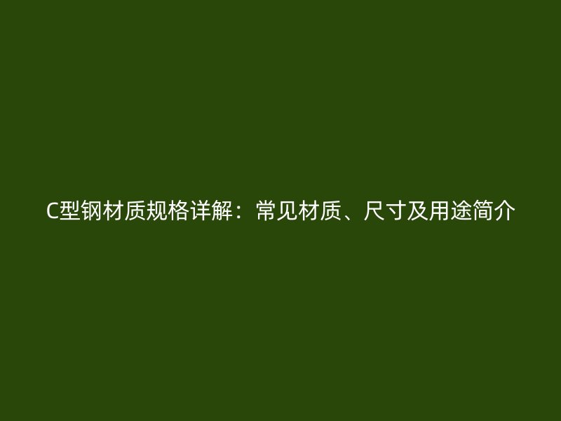 C型鋼材質(zhì)規(guī)格詳解：常見(jiàn)材質(zhì)、尺寸及用途簡(jiǎn)介