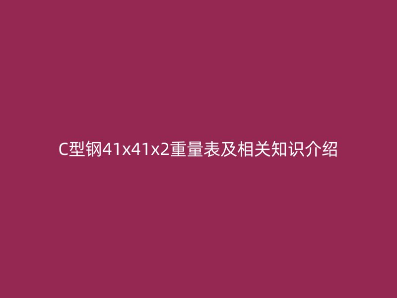 C型鋼41x41x2重量表及相關(guān)知識介紹
