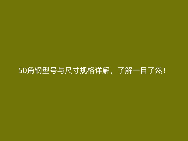 50角鋼型號(hào)與尺寸規(guī)格詳解，了解一目了然！