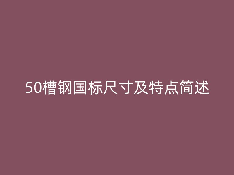 50槽鋼國標尺寸及特點簡述