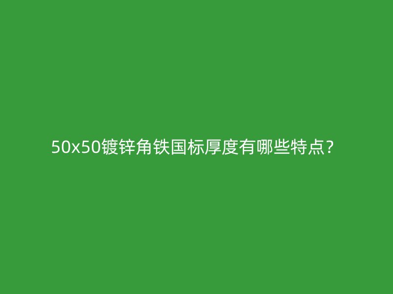 50x50鍍鋅角鐵國標厚度有哪些特點？