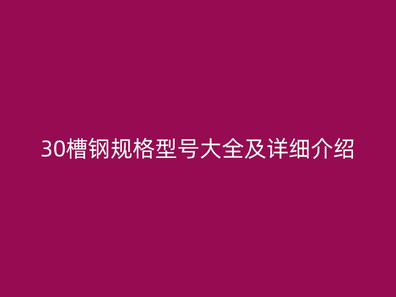 30槽鋼規(guī)格型號大全及詳細介紹