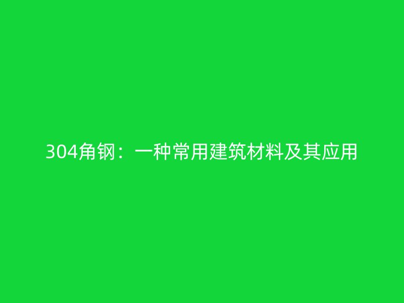 304角鋼:一種常用建筑材料及其應(yīng)用